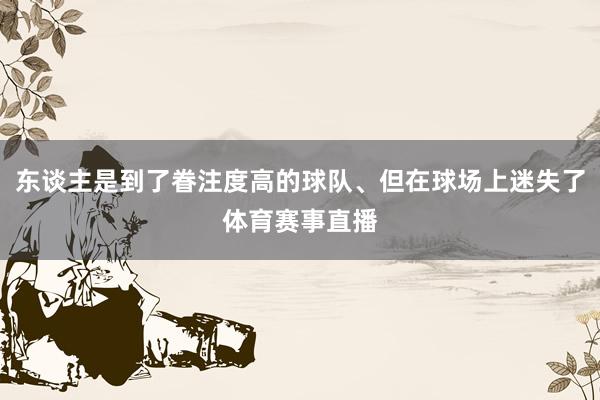 东谈主是到了眷注度高的球队、但在球场上迷失了体育赛事直播