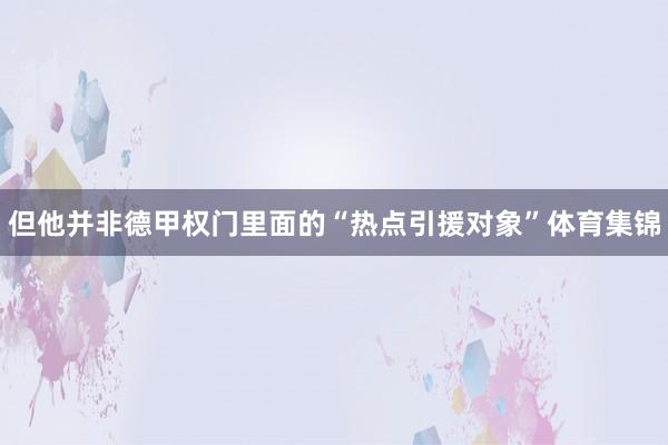 但他并非德甲权门里面的“热点引援对象”体育集锦
