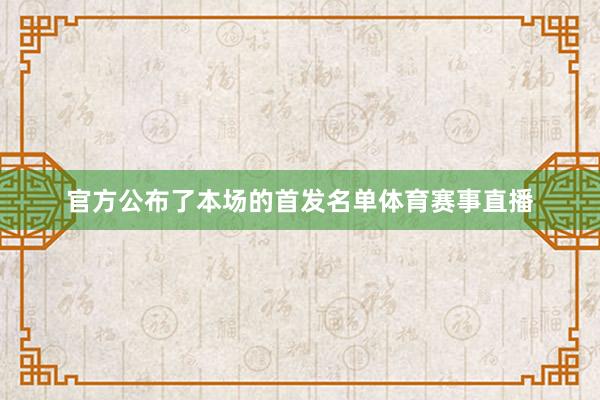 官方公布了本场的首发名单体育赛事直播