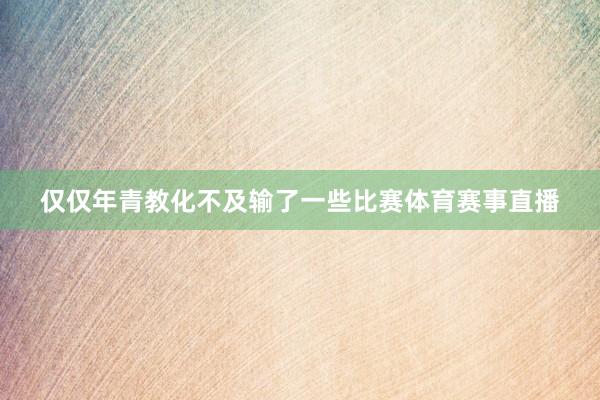 仅仅年青教化不及输了一些比赛体育赛事直播