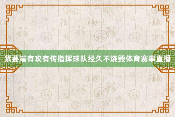 紧要端有攻有传指挥球队经久不烧毁体育赛事直播