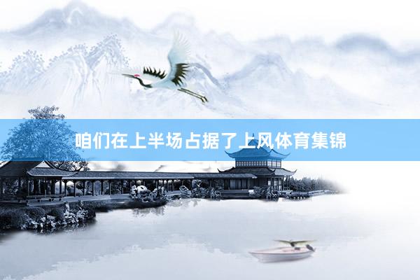咱们在上半场占据了上风体育集锦