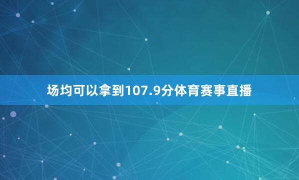 场均可以拿到107.9分体育赛事直播