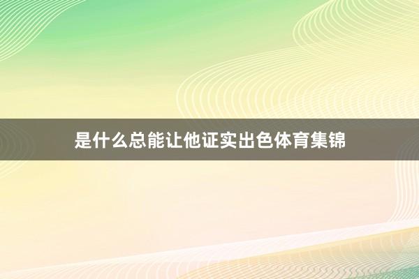 是什么总能让他证实出色体育集锦