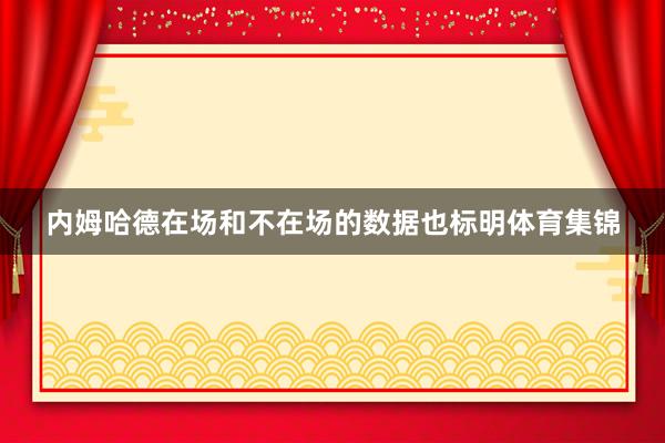 内姆哈德在场和不在场的数据也标明体育集锦