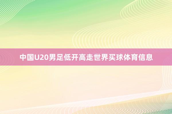 中国U20男足低开高走世界买球体育信息