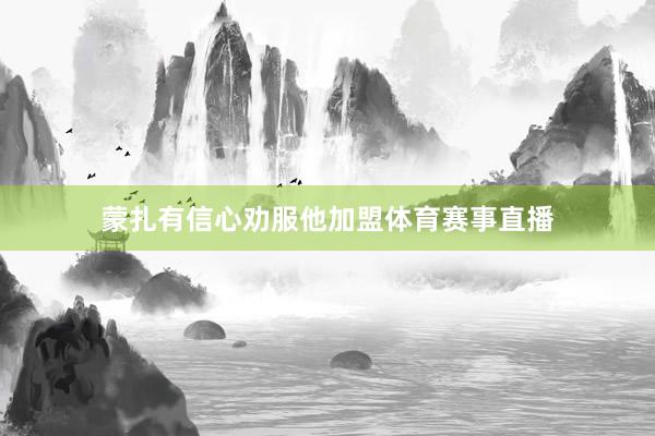 蒙扎有信心劝服他加盟体育赛事直播