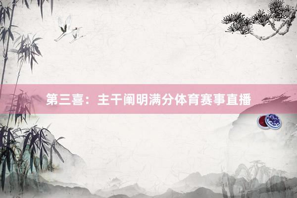 第三喜：主干阐明满分体育赛事直播