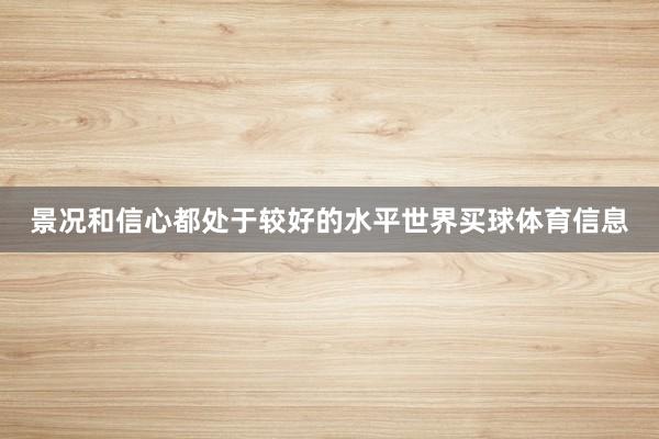 景况和信心都处于较好的水平世界买球体育信息