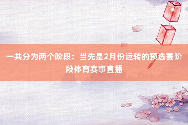 一共分为两个阶段：当先是2月份运转的预选赛阶段体育赛事直播