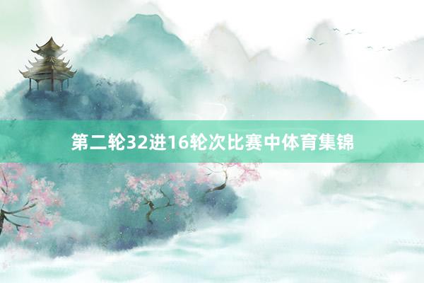 第二轮32进16轮次比赛中体育集锦