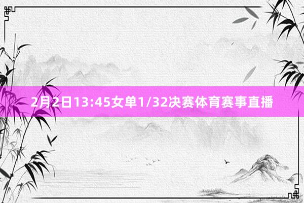 2月2日13:45女单1/32决赛体育赛事直播