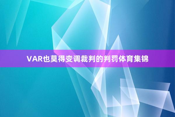 VAR也莫得变调裁判的判罚体育集锦