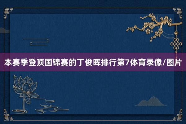本赛季登顶国锦赛的丁俊晖排行第7体育录像/图片