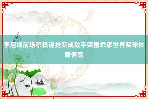 李启娴前场积极逼抢变成敌手突围乖谬世界买球体育信息