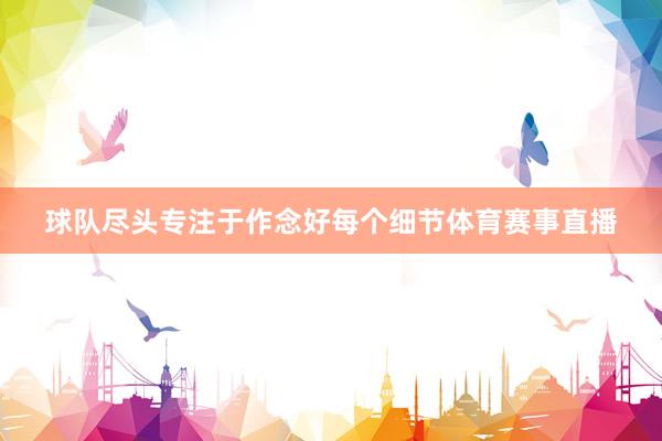 球队尽头专注于作念好每个细节体育赛事直播