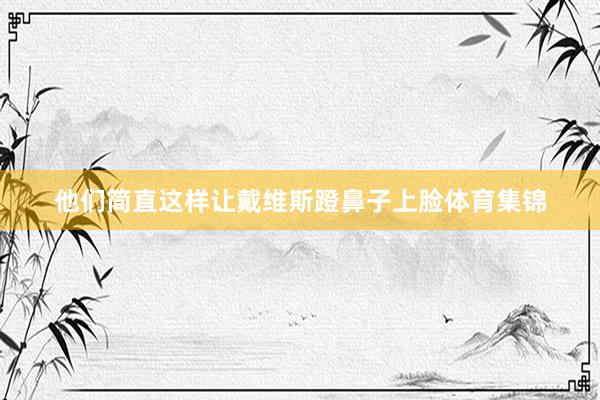他们简直这样让戴维斯蹬鼻子上脸体育集锦