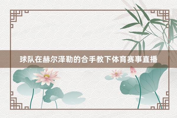 球队在赫尔泽勒的合手教下体育赛事直播