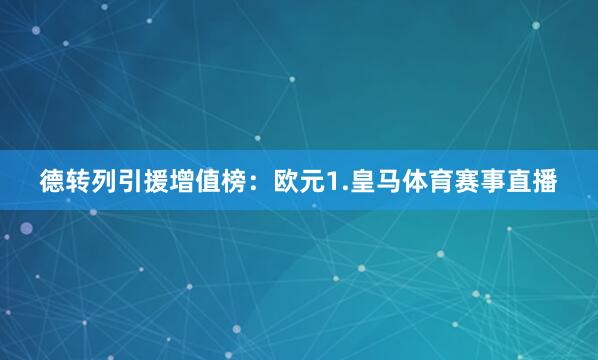 德转列引援增值榜：欧元　　1.皇马体育赛事直播