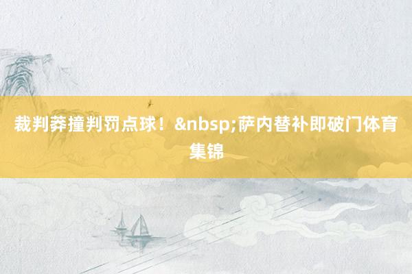裁判莽撞判罚点球！&nbsp;　　萨内替补即破门体育集锦