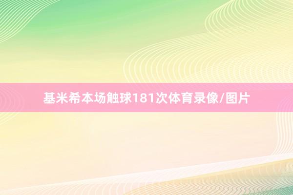 基米希本场触球181次体育录像/图片