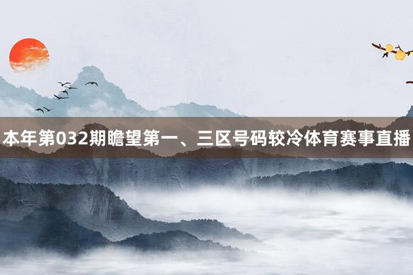 本年第032期瞻望第一、三区号码较冷体育赛事直播