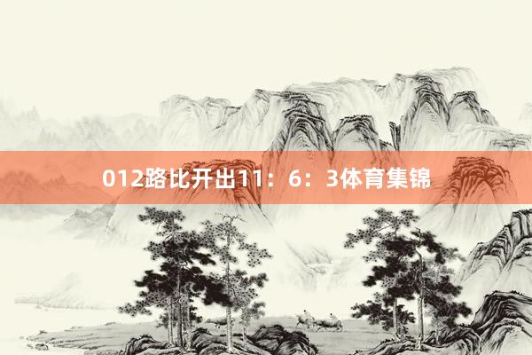 012路比开出11：6：3体育集锦