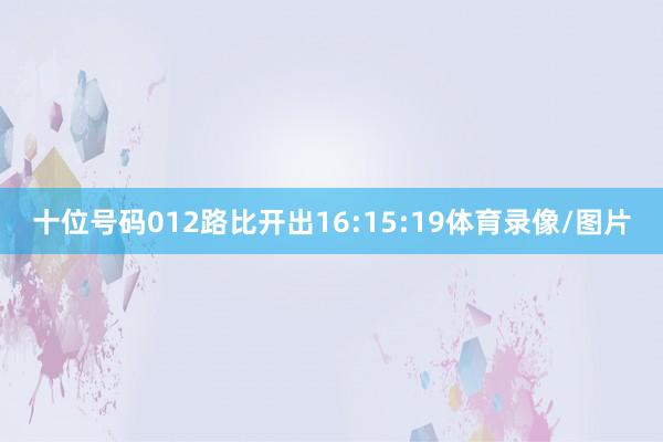 十位号码012路比开出16:15:19体育录像/图片
