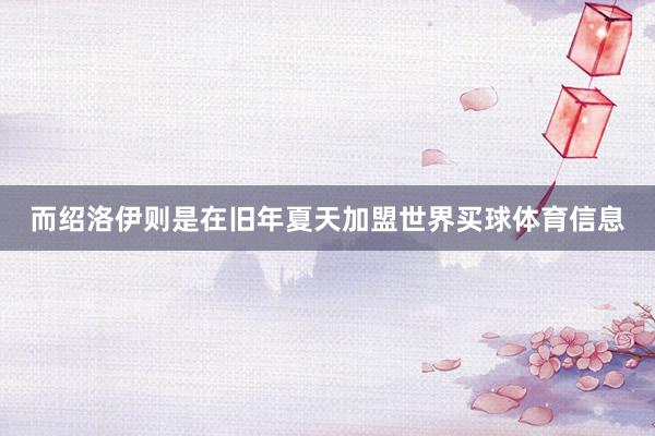 而绍洛伊则是在旧年夏天加盟世界买球体育信息