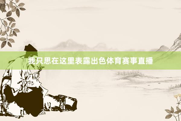 我只思在这里表露出色体育赛事直播
