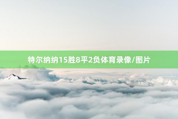 特尔纳纳15胜8平2负体育录像/图片