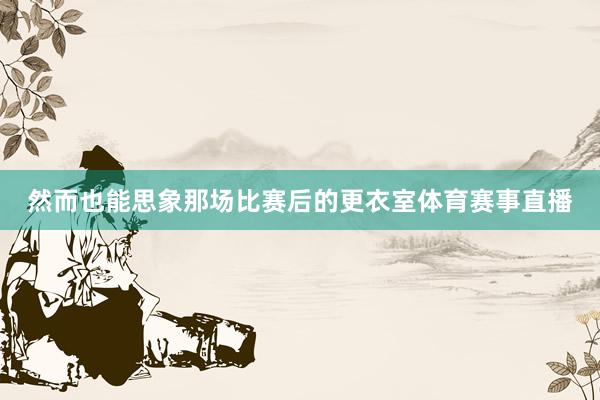 然而也能思象那场比赛后的更衣室体育赛事直播