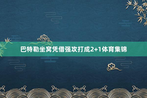 巴特勒坐窝凭借强攻打成2+1体育集锦