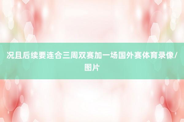 况且后续要连合三周双赛加一场国外赛体育录像/图片