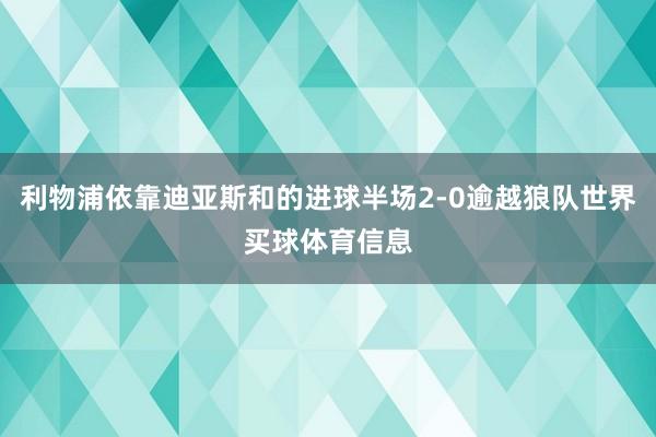 利物浦依靠迪亚斯和的进球半场2-0逾越狼队世界买球体育信息
