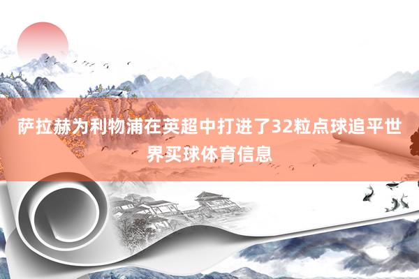 萨拉赫为利物浦在英超中打进了32粒点球追平世界买球体育信息