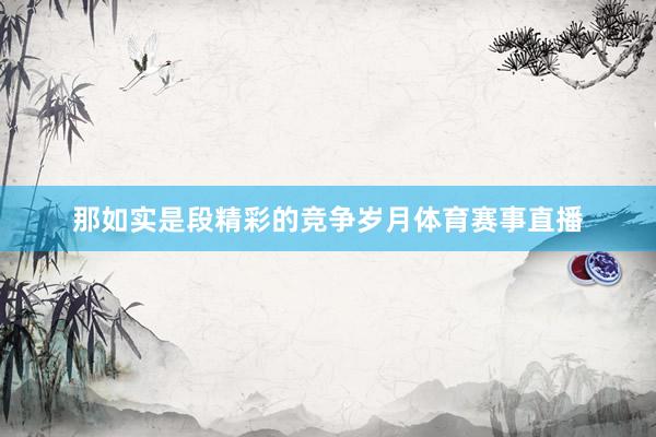 那如实是段精彩的竞争岁月体育赛事直播