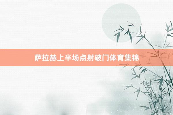 萨拉赫上半场点射破门体育集锦