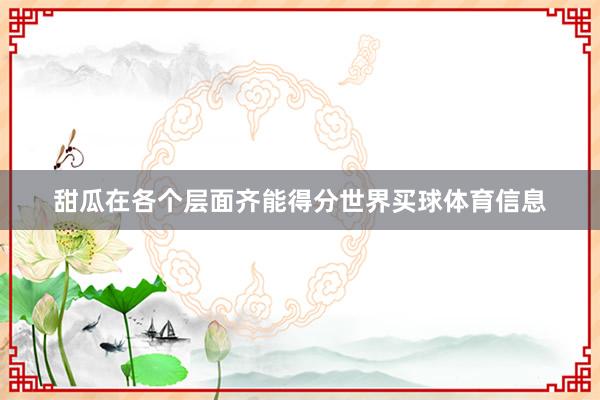 甜瓜在各个层面齐能得分世界买球体育信息