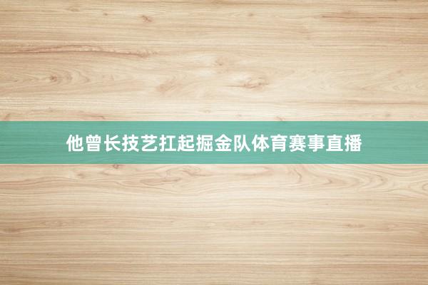 他曾长技艺扛起掘金队体育赛事直播