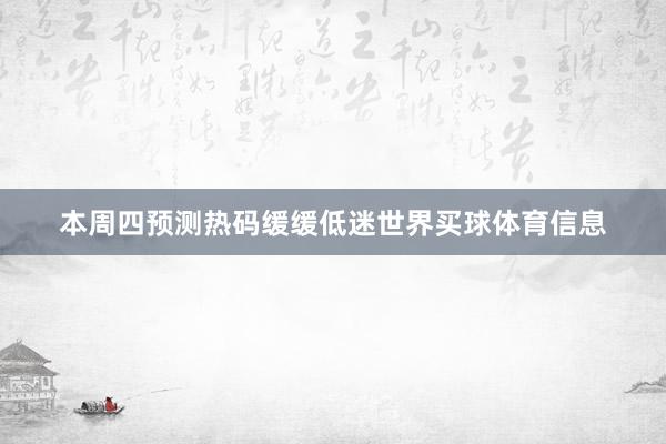 本周四预测热码缓缓低迷世界买球体育信息