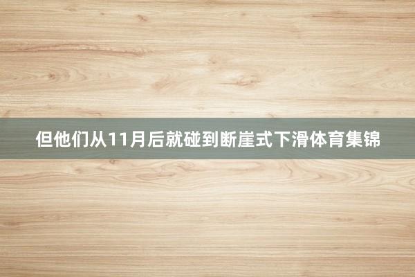 但他们从11月后就碰到断崖式下滑体育集锦