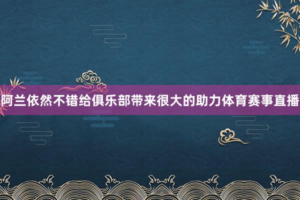 阿兰依然不错给俱乐部带来很大的助力体育赛事直播