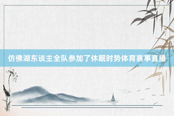 仿佛湖东谈主全队参加了休眠时势体育赛事直播