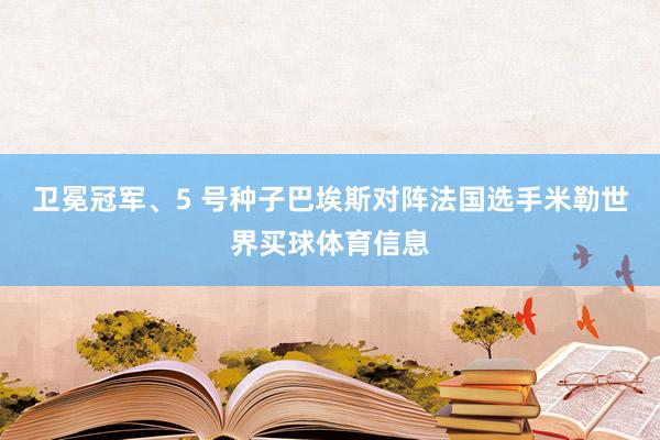 卫冕冠军、5 号种子巴埃斯对阵法国选手米勒世界买球体育信息