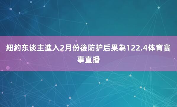 紐約东谈主進入2月份後防护后果為122.4体育赛事直播