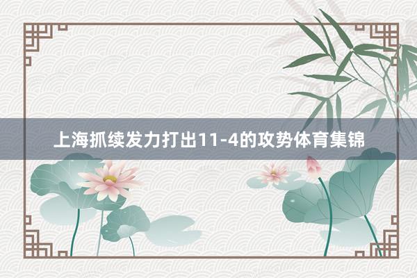 上海抓续发力打出11-4的攻势体育集锦