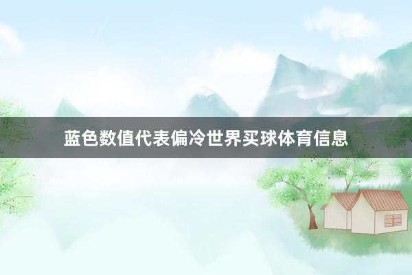 蓝色数值代表偏冷世界买球体育信息