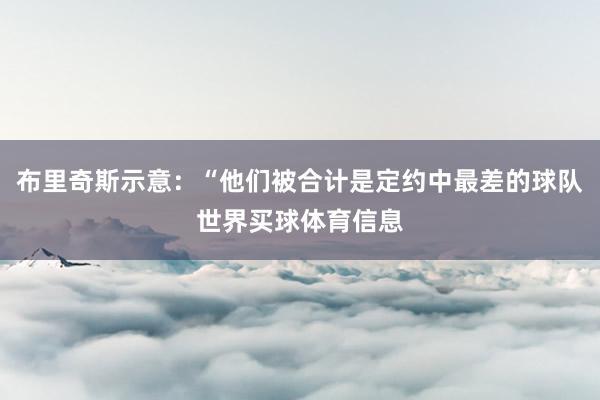 布里奇斯示意：“他们被合计是定约中最差的球队世界买球体育信息