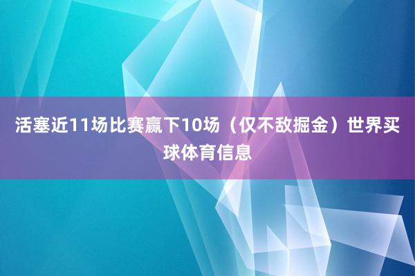 活塞近11场比赛赢下10场（仅不敌掘金）世界买球体育信息